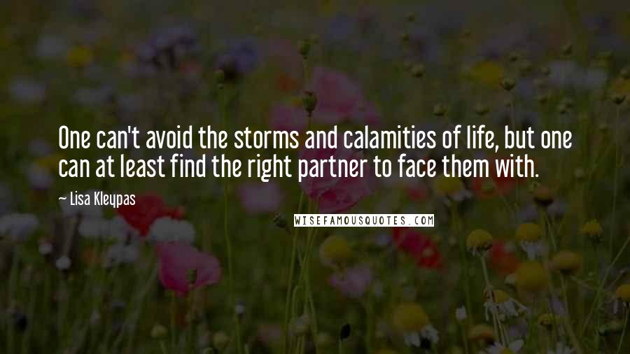 Lisa Kleypas Quotes: One can't avoid the storms and calamities of life, but one can at least find the right partner to face them with.