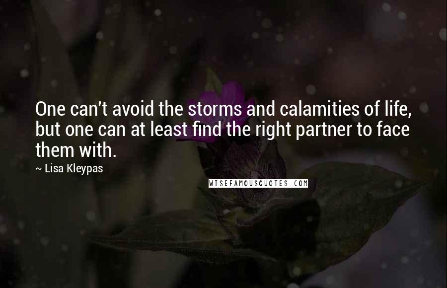 Lisa Kleypas Quotes: One can't avoid the storms and calamities of life, but one can at least find the right partner to face them with.