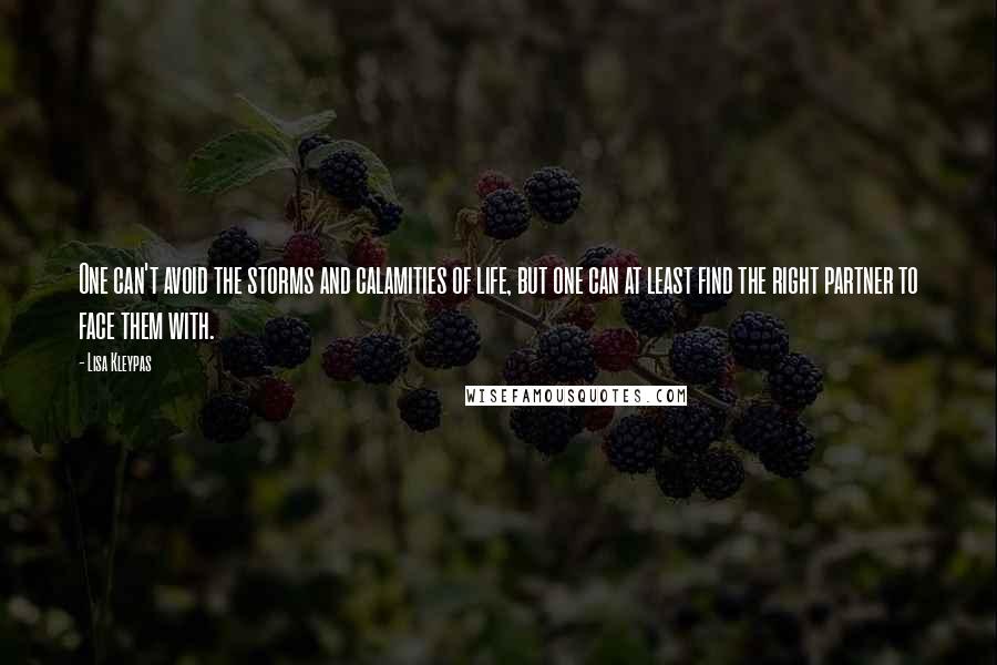 Lisa Kleypas Quotes: One can't avoid the storms and calamities of life, but one can at least find the right partner to face them with.