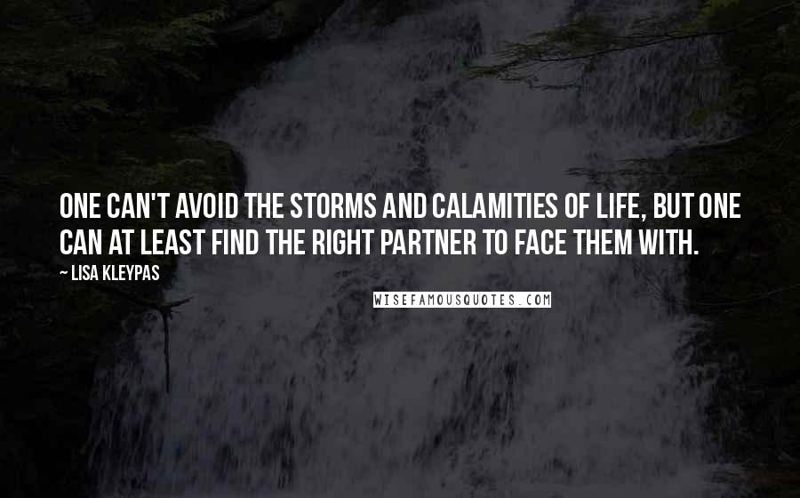 Lisa Kleypas Quotes: One can't avoid the storms and calamities of life, but one can at least find the right partner to face them with.