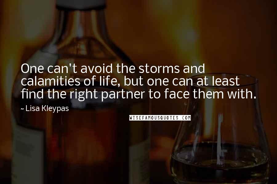 Lisa Kleypas Quotes: One can't avoid the storms and calamities of life, but one can at least find the right partner to face them with.