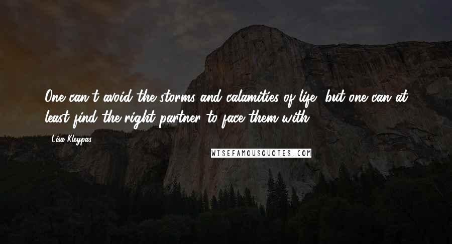 Lisa Kleypas Quotes: One can't avoid the storms and calamities of life, but one can at least find the right partner to face them with.