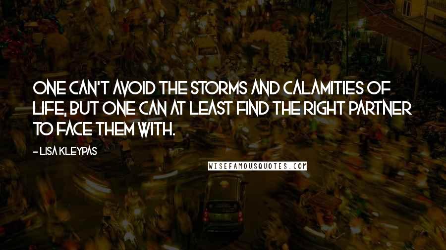 Lisa Kleypas Quotes: One can't avoid the storms and calamities of life, but one can at least find the right partner to face them with.