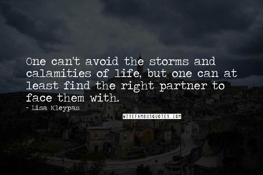 Lisa Kleypas Quotes: One can't avoid the storms and calamities of life, but one can at least find the right partner to face them with.