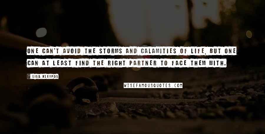 Lisa Kleypas Quotes: One can't avoid the storms and calamities of life, but one can at least find the right partner to face them with.