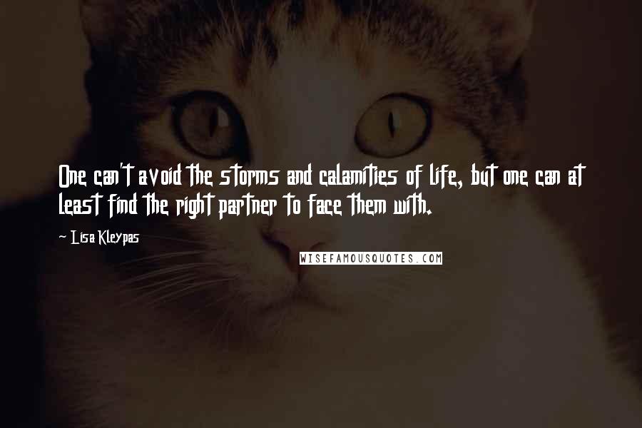 Lisa Kleypas Quotes: One can't avoid the storms and calamities of life, but one can at least find the right partner to face them with.