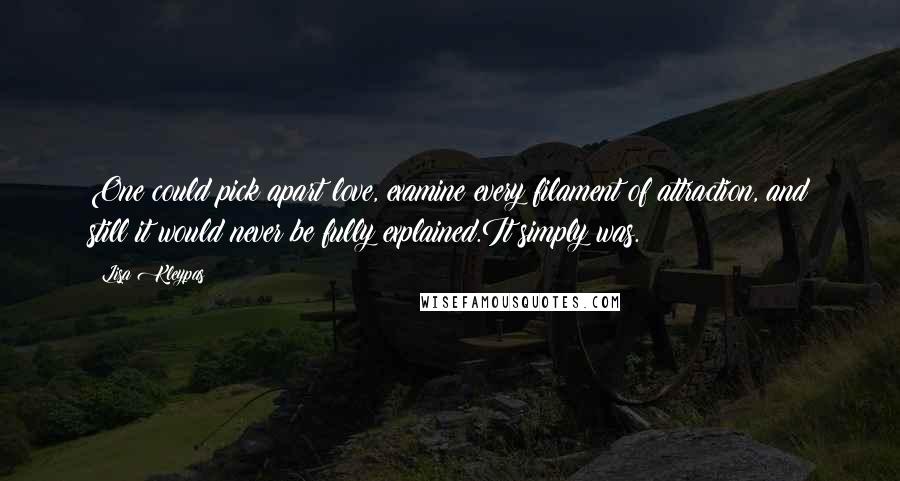 Lisa Kleypas Quotes: One could pick apart love, examine every filament of attraction, and still it would never be fully explained.It simply was.