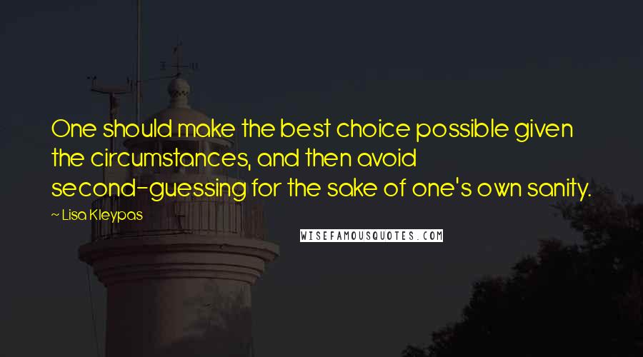 Lisa Kleypas Quotes: One should make the best choice possible given the circumstances, and then avoid second-guessing for the sake of one's own sanity.