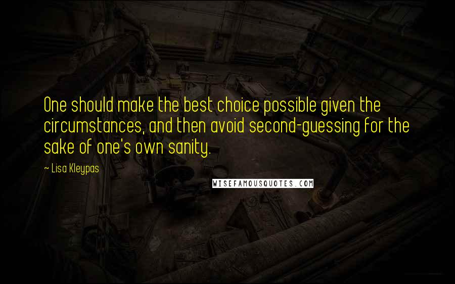 Lisa Kleypas Quotes: One should make the best choice possible given the circumstances, and then avoid second-guessing for the sake of one's own sanity.