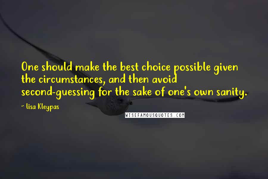 Lisa Kleypas Quotes: One should make the best choice possible given the circumstances, and then avoid second-guessing for the sake of one's own sanity.