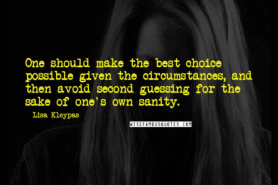 Lisa Kleypas Quotes: One should make the best choice possible given the circumstances, and then avoid second-guessing for the sake of one's own sanity.