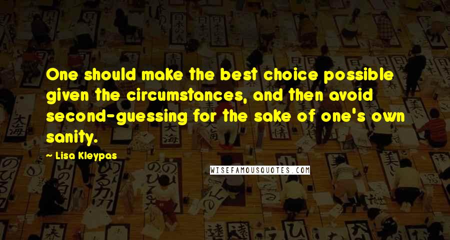 Lisa Kleypas Quotes: One should make the best choice possible given the circumstances, and then avoid second-guessing for the sake of one's own sanity.