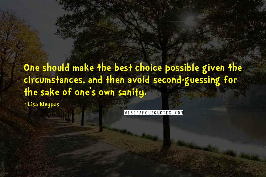 Lisa Kleypas Quotes: One should make the best choice possible given the circumstances, and then avoid second-guessing for the sake of one's own sanity.