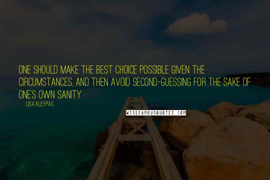 Lisa Kleypas Quotes: One should make the best choice possible given the circumstances, and then avoid second-guessing for the sake of one's own sanity.