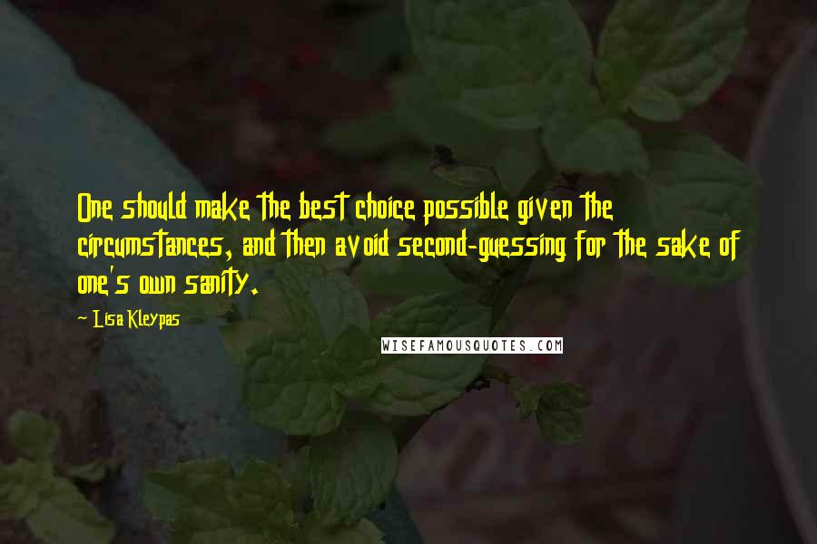 Lisa Kleypas Quotes: One should make the best choice possible given the circumstances, and then avoid second-guessing for the sake of one's own sanity.