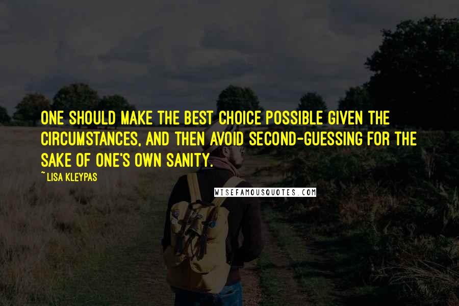 Lisa Kleypas Quotes: One should make the best choice possible given the circumstances, and then avoid second-guessing for the sake of one's own sanity.