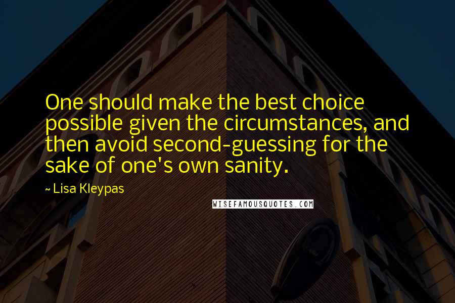 Lisa Kleypas Quotes: One should make the best choice possible given the circumstances, and then avoid second-guessing for the sake of one's own sanity.