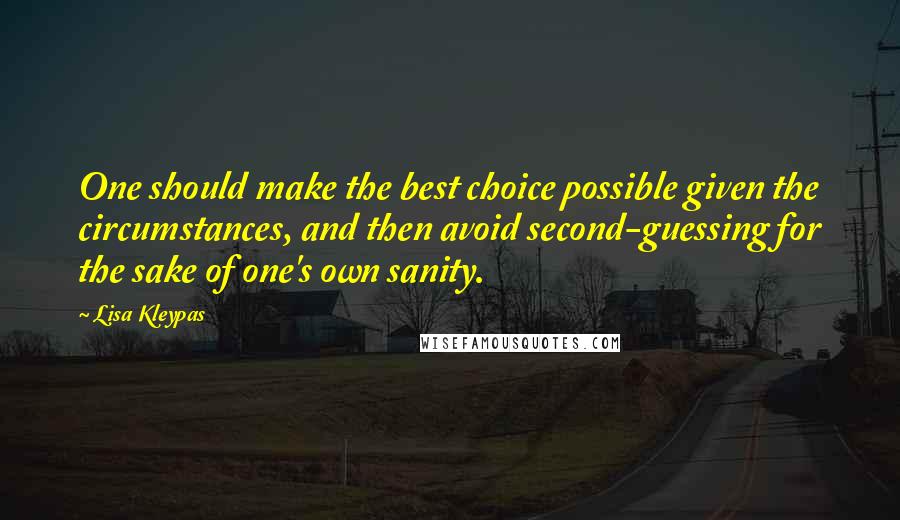 Lisa Kleypas Quotes: One should make the best choice possible given the circumstances, and then avoid second-guessing for the sake of one's own sanity.