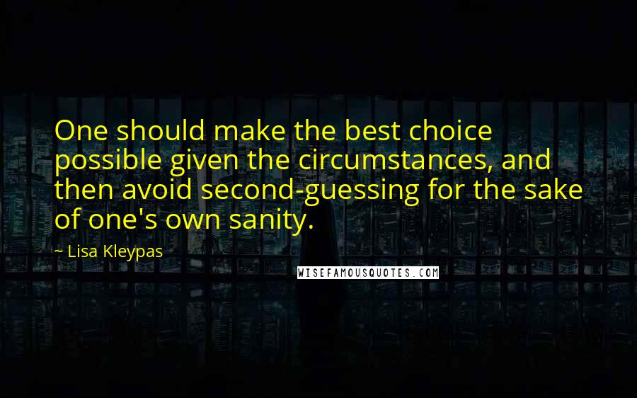 Lisa Kleypas Quotes: One should make the best choice possible given the circumstances, and then avoid second-guessing for the sake of one's own sanity.