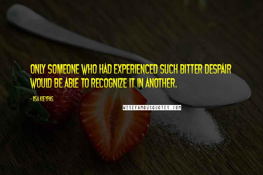Lisa Kleypas Quotes: Only someone who had experienced such bitter despair would be able to recognize it in another.