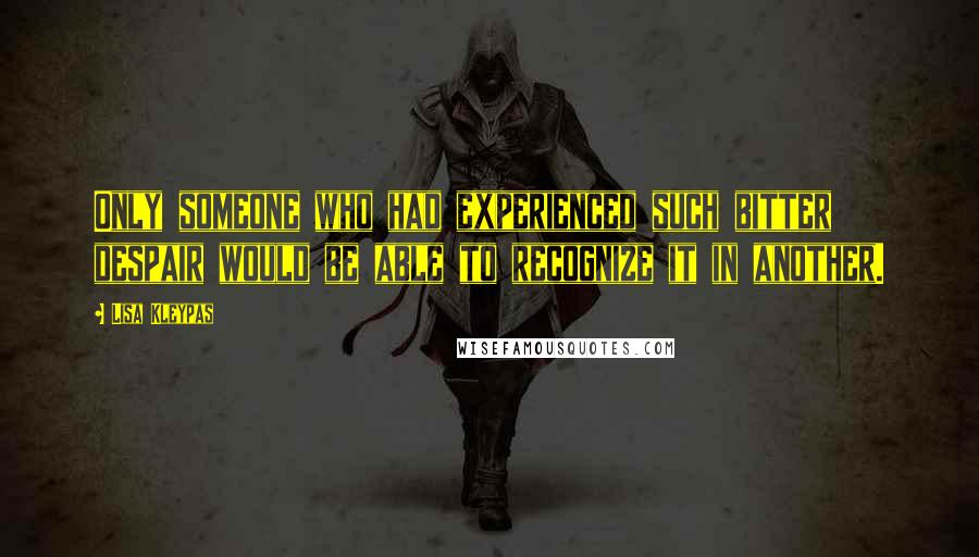 Lisa Kleypas Quotes: Only someone who had experienced such bitter despair would be able to recognize it in another.