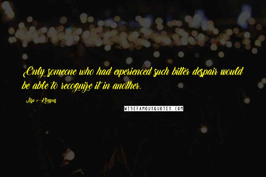 Lisa Kleypas Quotes: Only someone who had experienced such bitter despair would be able to recognize it in another.