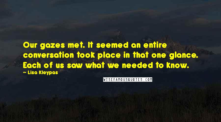 Lisa Kleypas Quotes: Our gazes met. It seemed an entire conversation took place in that one glance. Each of us saw what we needed to know.