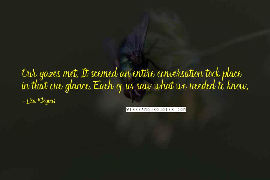 Lisa Kleypas Quotes: Our gazes met. It seemed an entire conversation took place in that one glance. Each of us saw what we needed to know.