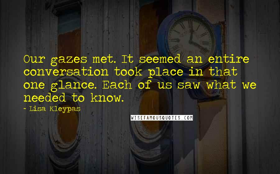 Lisa Kleypas Quotes: Our gazes met. It seemed an entire conversation took place in that one glance. Each of us saw what we needed to know.