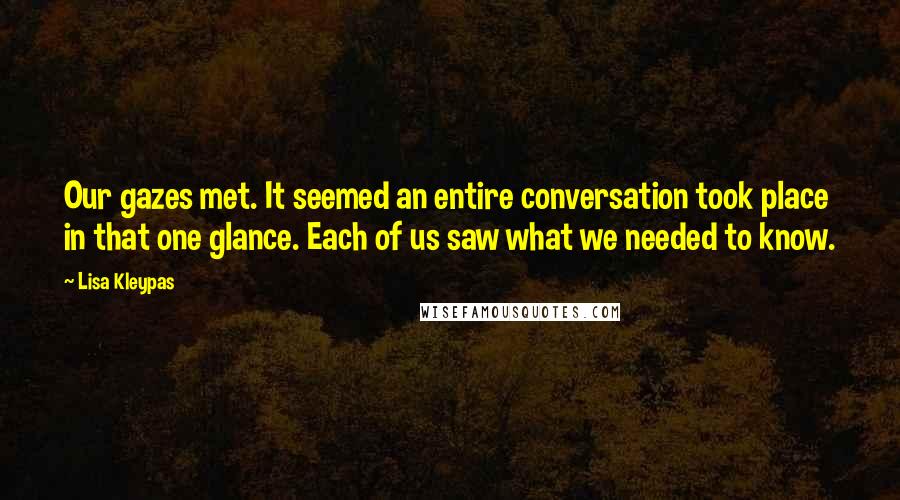 Lisa Kleypas Quotes: Our gazes met. It seemed an entire conversation took place in that one glance. Each of us saw what we needed to know.