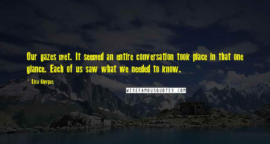 Lisa Kleypas Quotes: Our gazes met. It seemed an entire conversation took place in that one glance. Each of us saw what we needed to know.