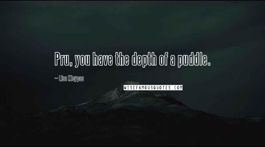 Lisa Kleypas Quotes: Pru, you have the depth of a puddle.