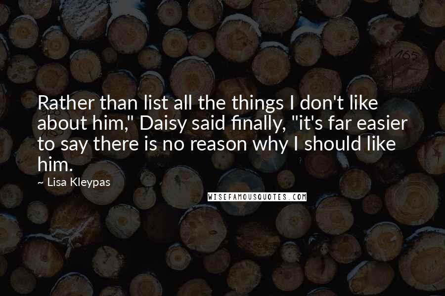 Lisa Kleypas Quotes: Rather than list all the things I don't like about him," Daisy said finally, "it's far easier to say there is no reason why I should like him.