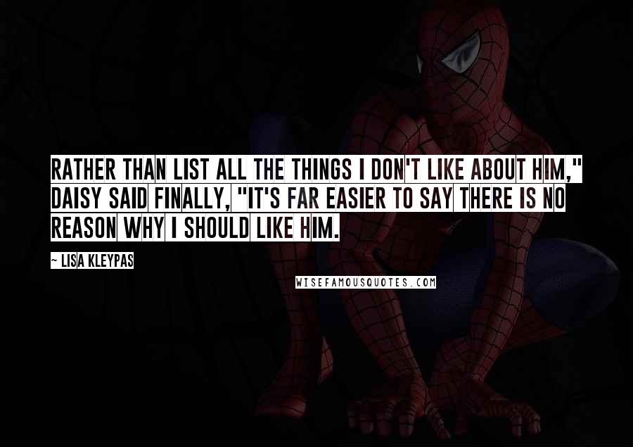 Lisa Kleypas Quotes: Rather than list all the things I don't like about him," Daisy said finally, "it's far easier to say there is no reason why I should like him.