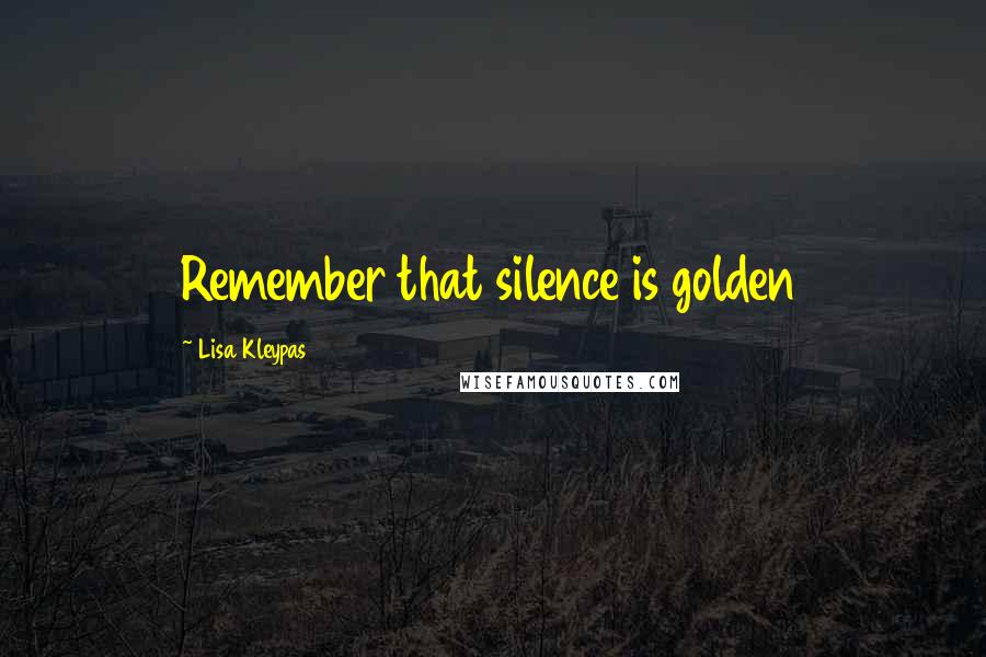 Lisa Kleypas Quotes: Remember that silence is golden