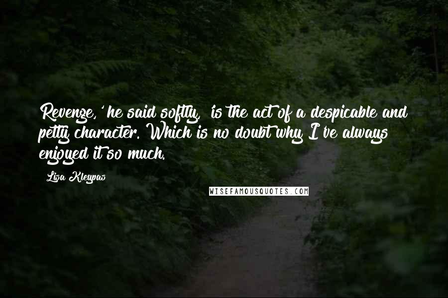 Lisa Kleypas Quotes: Revenge,' he said softly, 'is the act of a despicable and petty character. Which is no doubt why I've always enjoyed it so much.