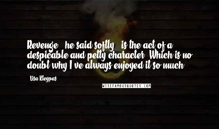 Lisa Kleypas Quotes: Revenge,' he said softly, 'is the act of a despicable and petty character. Which is no doubt why I've always enjoyed it so much.