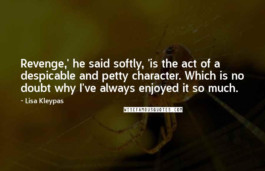 Lisa Kleypas Quotes: Revenge,' he said softly, 'is the act of a despicable and petty character. Which is no doubt why I've always enjoyed it so much.