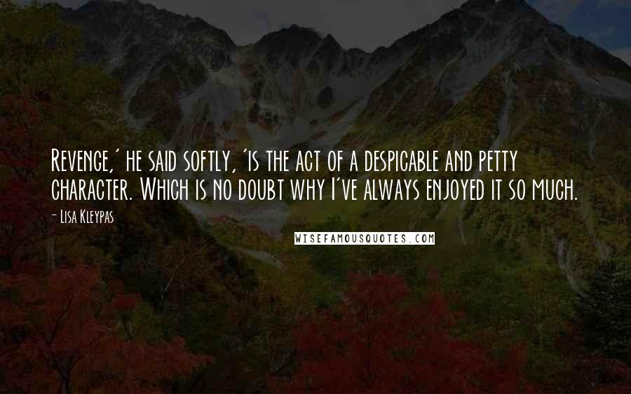 Lisa Kleypas Quotes: Revenge,' he said softly, 'is the act of a despicable and petty character. Which is no doubt why I've always enjoyed it so much.