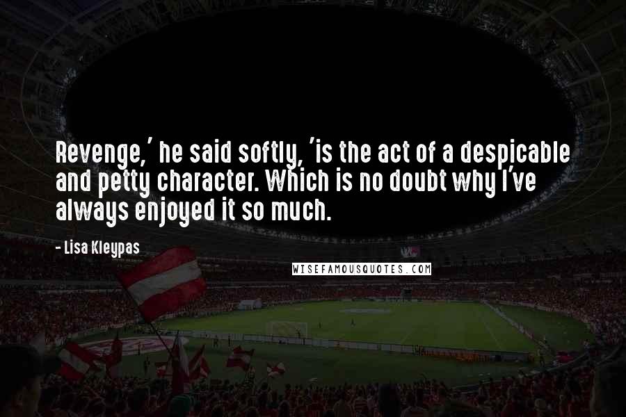 Lisa Kleypas Quotes: Revenge,' he said softly, 'is the act of a despicable and petty character. Which is no doubt why I've always enjoyed it so much.