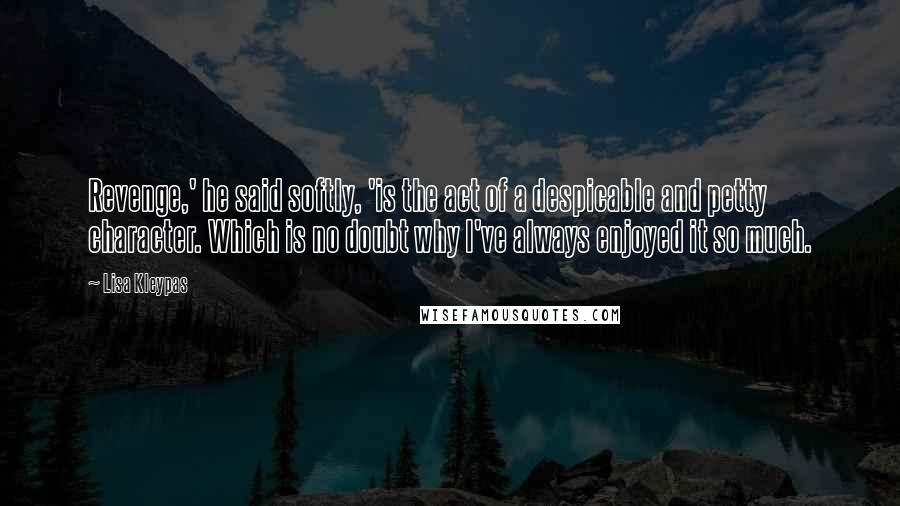 Lisa Kleypas Quotes: Revenge,' he said softly, 'is the act of a despicable and petty character. Which is no doubt why I've always enjoyed it so much.