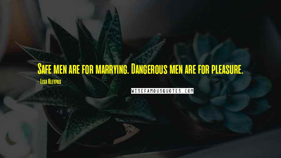 Lisa Kleypas Quotes: Safe men are for marrying. Dangerous men are for pleasure.