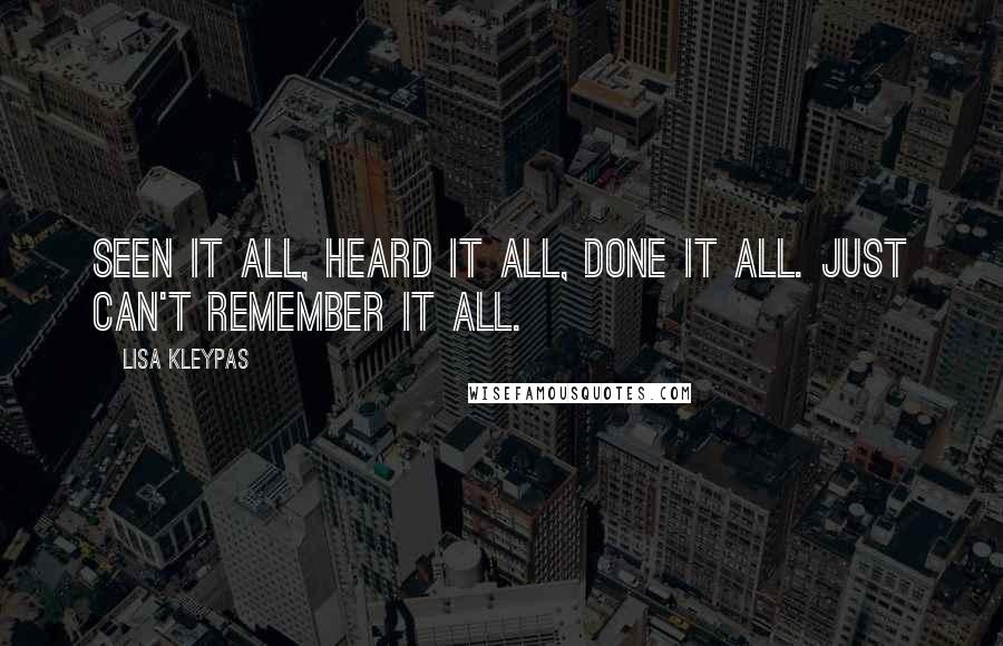 Lisa Kleypas Quotes: SEEN IT ALL, HEARD IT ALL, DONE IT ALL. JUST CAN'T REMEMBER IT ALL.