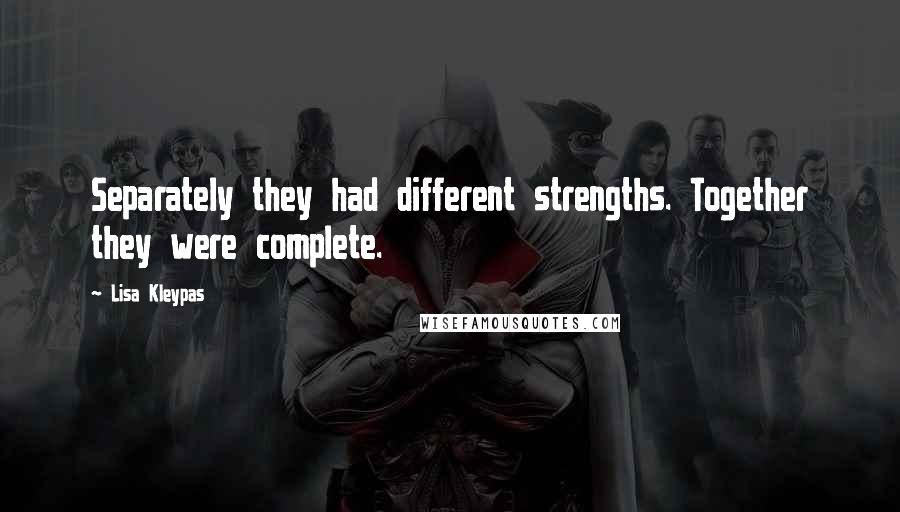 Lisa Kleypas Quotes: Separately they had different strengths. Together they were complete.