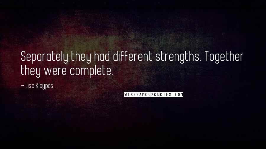 Lisa Kleypas Quotes: Separately they had different strengths. Together they were complete.