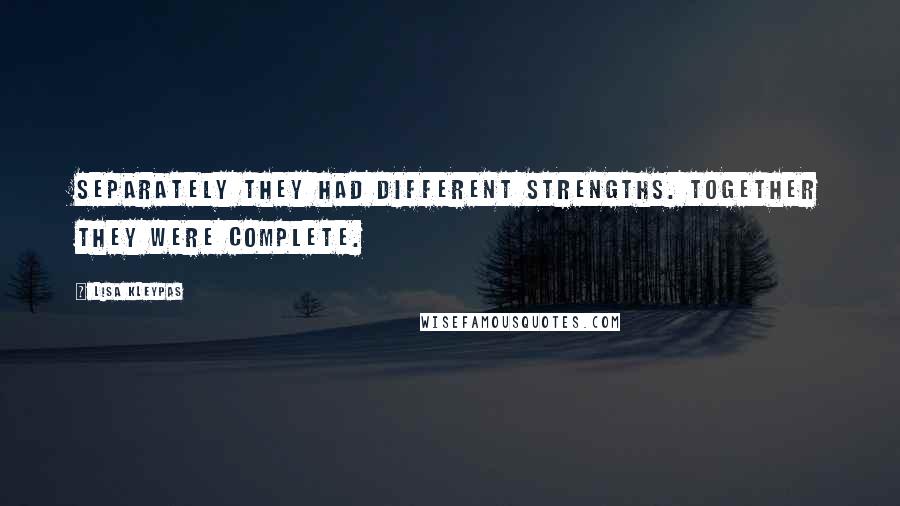 Lisa Kleypas Quotes: Separately they had different strengths. Together they were complete.