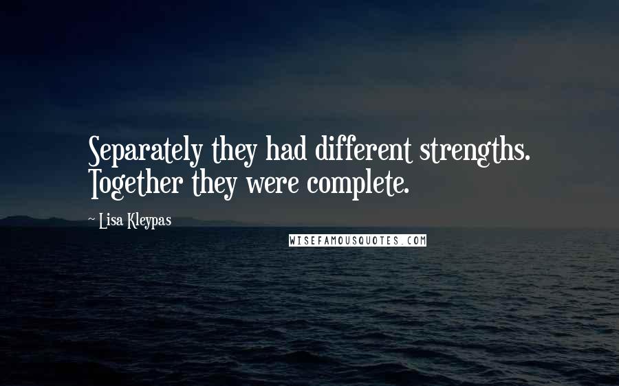 Lisa Kleypas Quotes: Separately they had different strengths. Together they were complete.