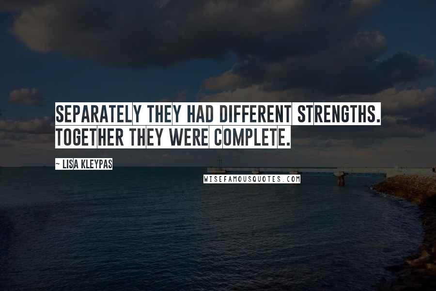 Lisa Kleypas Quotes: Separately they had different strengths. Together they were complete.