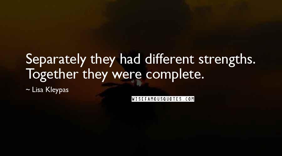 Lisa Kleypas Quotes: Separately they had different strengths. Together they were complete.