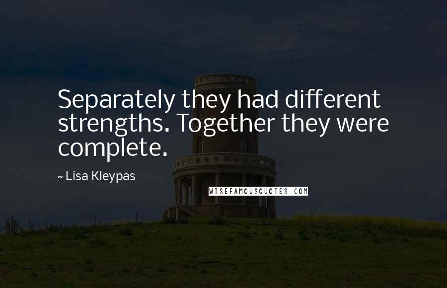 Lisa Kleypas Quotes: Separately they had different strengths. Together they were complete.